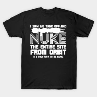 I Say We Nuke the Entire Site From Orbit T-Shirt